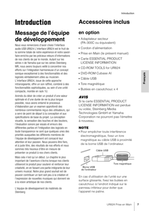 Page 7UR824 Prise en Main7
Introduction
Français
Introduction
Message de l'équipe 
de développement 
Nous vous remercions d'avoir choisi l'interface 
audio USB UR824 L'interface UR824 est le fruit de 
la somme totale de notre expérience et notre savoir-
faire enrichis par les précieux retours d'informations 
de nos clients de par le monde. Autant sur les 
séries n de Yamaha que sur les séries Steinberg 
MR, nous avons toujours veillé à concentrer nos 
efforts sur l'intégration...