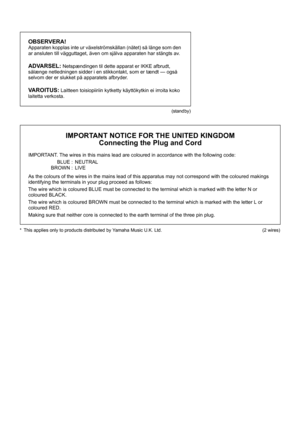 Page 2OBSERVERA!Apparaten kopplas inte ur växelströmskällan (nätet) så länge som den 
ar ansluten till vägguttaget, även om själva apparaten har stängts av.
ADVARSEL: Netspændingen til dette apparat er IKKE afbrudt, 
sålænge netledningen sidder i en stikkontakt, som er tændt — også 
selvom der er slukket på apparatets afbryder.
VAROITUS: Laitteen toisiopiiriin kytkett y käyttökytkin ei irroita koko 
laitetta verkosta.
(standby)
* This applies only to products distributed by Yamaha Music U.K. Ltd.
IMPORTANT...