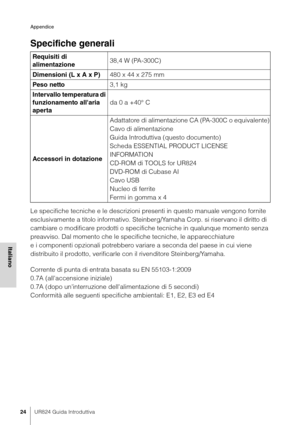 Page 24Appendice
24UR824 Guida Introduttiva
Italiano
Specifiche generali
Le specifiche tecniche e le descrizioni presenti in questo manuale vengono fornite 
esclusivamente a titolo informativo. Steinberg/Yamaha Corp. si riservano il diritto di 
cambiare o modificare prodotti o specifiche tecniche in qualunque momento senza 
preavviso. Dal momento che le specifiche tecniche, le apparecchiature 
e i componenti opzionali potrebbero variare a seconda del paese in cui viene 
distribuito il prodotto, verificarle con...