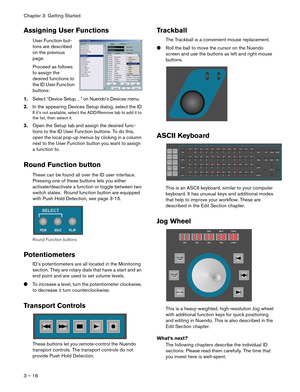 Page 16Chapter 3: Getting Started
3 – 16
Assigning User Functions
User Function but-
tons are described 
on the previous 
page.
Proceed as follows 
to assign the 
desired functions to 
the ID User Function 
buttons: 
1.Select “Device Setup…” on Nuendo’s Devices menu.
2.In the appearing Devices Setup dialog, select the ID
If it’s not available, select the ADD/Remove tab to add it to 
the list, then select it.
3.Open the Setup tab and assign the desired func-
tions to the ID User Function buttons. To do this,...