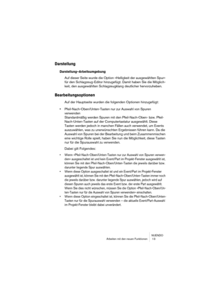 Page 13 
NUENDO
Arbeiten mit den neuen Funktionen  13 
Darstellung
 
Darstellung–Arbeitsumgebung
 
Auf dieser Seite wurde die Option »Helligkeit der ausgewählten Spur« 
für den Schlagzeug-Editor hinzugefügt. Damit haben Sie die Möglich-
keit, den ausgewählten Schlagzeugklang deutlicher hervorzuheben. 
Bearbeitungsoptionen
 
Auf der Hauptseite wurden die folgenden Optionen hinzugefügt: 
• 
Pfeil-Nach-Oben/Unten-Tasten nur zur Auswahl von Spuren 
verwenden
Standardmäßig werden Spuren mit den Pfeil-Nach-Oben- bzw....