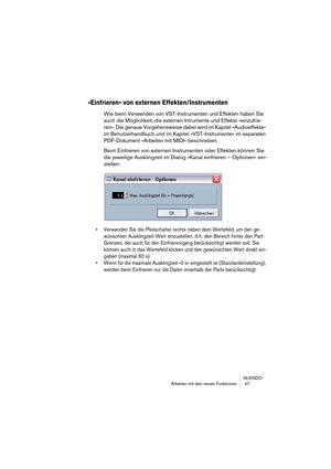 Page 47NUENDO
Arbeiten mit den neuen Funktionen  47
»Einfrieren« von externen Effekten/Instrumenten
Wie beim Verwenden von VST-Instrumenten und Effekten haben Sie 
auch die Möglichkeit, die externen Intrumente und Effekte »einzufrie-
ren«. Die genaue Vorgehensweise dabei wird im Kapitel »Audioeffekte« 
im Benutzerhandbuch und im Kapitel »VST-Instrumente« im separaten 
PDF-Dokument »Arbeiten mit MIDI« beschrieben.
Beim Einfrieren von externen Instrumenten oder Effekten können Sie 
die jeweilige Ausklingzeit im...