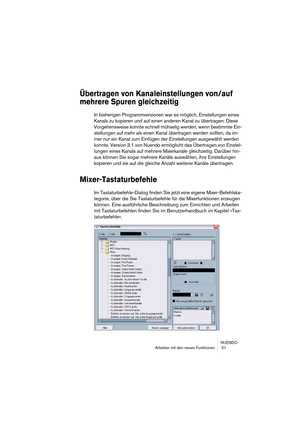 Page 51NUENDO
Arbeiten mit den neuen Funktionen  51
Übertragen von Kanaleinstellungen von/auf 
mehrere Spuren gleichzeitig
In bisherigen Programmversionen war es möglich, Einstellungen eines 
Kanals zu kopieren und auf einen anderen Kanal zu übertragen. Diese 
Vorgehensweise konnte schnell mühselig werden, wenn bestimmte Ein-
stellungen auf mehr als einen Kanal übertragen werden sollten, da im-
mer nur ein Kanal zum Einfügen der Einstellungen ausgewählt werden 
konnte. Version 3.1 von Nuendo ermöglicht das...