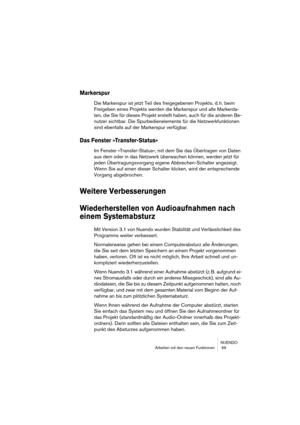 Page 69NUENDO
Arbeiten mit den neuen Funktionen  69
Markerspur
Die Markerspur ist jetzt Teil des freigegebenen Projekts, d. h. beim 
Freigeben eines Projekts werden die Markerspur und alle Markerda-
ten, die Sie für dieses Projekt erstellt haben, auch für die anderen Be-
nutzer sichtbar. Die Spurbedienelemente für die Netzwerkfunktionen 
sind ebenfalls auf der Markerspur verfügbar.
Das Fenster »Transfer-Status«
Im Fenster »Transfer-Status«, mit dem Sie das Übertragen von Daten 
aus dem oder in das Netzwerk...