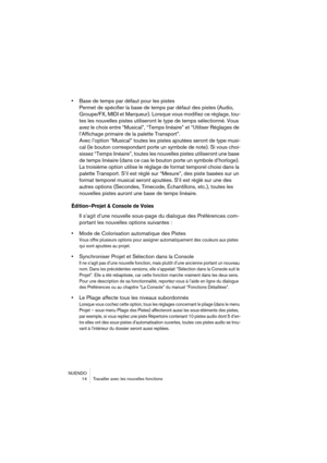 Page 14 
NUENDO
 14 Travailler avec les nouvelles fonctions 
• 
Base de temps par défaut pour les pistes 
Permet de spécifier la base de temps par défaut des pistes (Audio, 
Groupe/FX, MIDI et Marqueur). Lorsque vous modifiez ce réglage, tou-
tes les nouvelles pistes utiliseront le type de temps sélectionné. Vous 
avez le choix entre “Musical”, “Temps linéaire” et “Utiliser Réglages de 
l’Affichage primaire de la palette Transport”.
Avec l’option “Musical” toutes les pistes ajoutées seront de type musi-
cal (le...