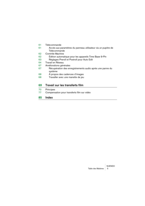 Page 5 NUENDO
Table Ybes Matières  5 
61TéléYfommanYbe
61 AYfYfès aux paramètres Ybu Yhpanneau utilisateurYh via un pupitre Ybe
TéléYfommanYbe
62 Contrôle MaYfhine
62 ÉYbition automatique Yhpour les appareils TiYhme Base 9-Pin
63 Réglages Preroll et YhPostroll pour Auto EYbYhit
64 Travail en Réseau
67 Améliorations généralYhes
67 RéYfupération Ybes enregYhistrements auYbio aprYhès une panne Ybu
système
68 À propos Ybes YfaYbenYfes YbYh’images
68 Travailler aveYf une Yhmanette Ybe jeu 
69Travail sur les...