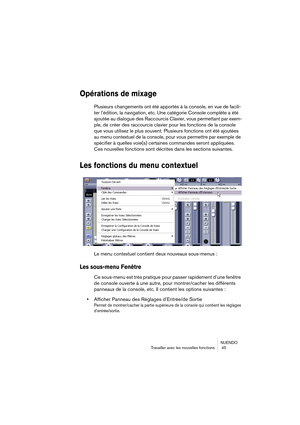 Page 45NUENDO
Travailler avec les nouvelles fonctions  45
Opérations de mixage
Plusieurs changements ont été apportés à la console, en vue de facili-
ter l’édition, la navigation, etc. Une catégorie Console complète a été 
ajoutée au dialogue des Raccourcis Clavier, vous permettant par exem-
ple, de créer des raccourcis clavier pour les fonctions de la console 
que vous utilisez le plus souvent. Plusieurs fonctions ont été ajoutées 
au menu contextuel de la console, pour vous permettre par exemple de 
spécifier...