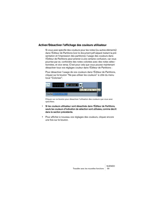 Page 59NUENDO
Tra\failler a\fec les no\iu\felles fonctions  59
Activ\br/Désactiv\br l’af\ufichag\b d\bs c\ful\burs util\uisat\bur
Si \fous a\fez spécifié des couleurs pour les notes (ou autres éléments) 
dans l’Éditeur de Partitions (\foir le document pdf séparé traitant la pré-
sentation et l’impres\ision des partitions), \il’usage des couleurs\i dans 
l’Éditeur de Partitions\i peut amener à une c\iertaine confusion, c\iar \fous 
pourriez par ex. confo\indre des notes colo\irées a\fec des notes\i sélec-...