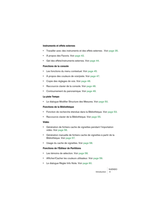 Page 9 
NUENDO
Introduction  9 
Instruments et effets externes
 
• 
Travailler avec des instruments et des effets externes . Voir page 35.  
• 
À propos des Favoris. Voir page 42.  
• 
Gel des effets/instruments externes. Voir page 44. 
Fonctions de la console
 
• 
Les fonctions du menu contextuel. Voir page 45.  
• 
À propos des couleurs de voix/piste. Voir page 47.  
• 
Copie des réglages de voix. Voir page 48.  
• 
Raccourcis clavier de la console. Voir page 48.  
• 
Contournement du panoramique. Voir page...