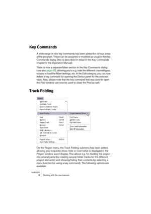 Page 18 
NUENDO
 18 Working with the new features 
Key Commands
 
A wide range of new key commands has been added for various areas 
of the program. These can be assigned or modified as usual in the Key 
Commands dialog (this is described in detail in the Key Commands 
chapter in the Operation Manual).
There is now a separate Mixer section in the Key Commands dialog 
(see also page 47), allowing you to e.g. hide the different channel types, 
to save or load the Mixer settings, etc. In the Edit category, you can...