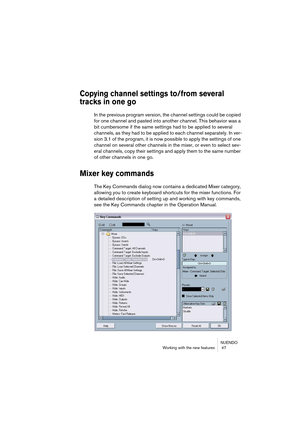 Page 47NUENDO
Working with the new features  47
Copying channel settings to/from several 
tracks in one go
In the previous program version, the channel settings could be copied 
for one channel and pasted into another channel. This behavior was a 
bit cumbersome if the same settings had to be applied to several 
channels, as they had to be applied to each channel separately. In ver-
sion 3.1 of the program, it is now possible to apply the settings of one 
channel on several other channels in the mixer, or even...