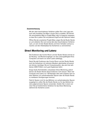 Page 49NUENDO
Der Control Room  49
Zusammenfassung
Mit den oben beschriebenen Verfahren sollten Sie in der Lage sein, 
auch sehr komplexe Cue-Mixe in kurzer Zeit zu erstellen. Sie können 
die verschiedenen Mixe im Projekt-Mixer oder im Inspector anpassen, 
so dass Sie in jedem Fall und jederzeit Zugriff auf alle Optionen haben.
Öffnen Sie den erweiterten Projekt-Mixer, zeigen Sie die Studio-Sends 
an und vollziehen Sie noch einmal alle oben beschriebenen Verfahren 
nach, um sich mit den Studio-Sends und ihrem...