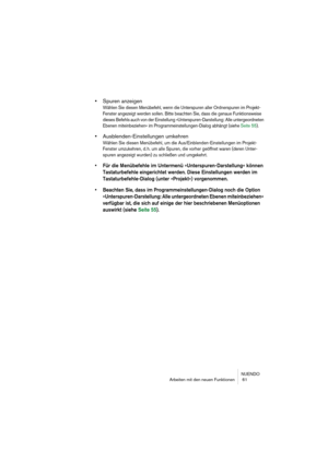 Page 61NUENDO
Arbeiten mit den neuen Funktionen  61
•Spuren anzeigen
Wählen Sie diesen Menübefehl, wenn die Unterspuren aller Ordnerspuren im Projekt-
Fenster angezeigt werden sollen. Bitte beachten Sie, dass die genaue Funktionsweise 
dieses Befehls auch von der Einstellung »Unterspuren-Darstellung: Alle untergeordneten 
Ebenen miteinbeziehen« im Programmeinstellungen-Dialog abhängt (siehe Seite 55).
•Ausblenden-Einstellungen umkehren
Wählen Sie diesen Menübefehl, um die Aus/Einblenden-Einstellungen im...