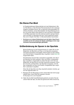 Page 71NUENDO
Arbeiten mit den neuen Funktionen  71
Die Stereo-Pan-Modi
Im Projekteinstellungen-Dialog befindet sich das Einblendmenü »Ste-
reo-Pan-Modus«, in dem Sie einen Panoramamodus für den Leistungs-
ausgleich auswählen können. Der so genannte Leistungsausgleich ist 
oftmals erforderlich, weil bei Stereokanälen die Gesamtleistung der lin-
ken und rechten Seiten höher (lauter) ist, wenn der Kanal im Stereobild 
in der Mitte angeordnet wird. Die Leistung ist jedoch geringer (leiser), 
wenn die Seiten im...