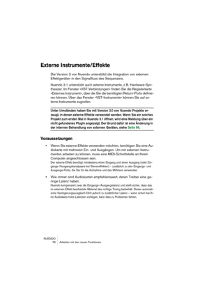 Page 78NUENDO
 78 Arbeiten mit den neuen Funktionen
Externe Instrumente/Effekte
Die Version 3 von Nuendo unterstützt die Integration von externen 
Effektgeräten in den Signalfluss des Sequenzers.
Nuendo 3.1 unterstützt auch externe Instrumente, z. B. Hardware-Syn-
thesizer. Im Fenster »VST-Verbindungen« finden Sie die Registerkarte 
»Externes Instrument«, über die Sie die benötigten Return-Ports definie-
ren können. Über das Fenster »VST-Instrumente« können Sie auf ex-
terne Instrumente zugreifen.
Unter...