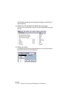 Page 104NUENDO
8 – 104 Lehrgang 1: Aufnehmen und Wiedergeben von Audiomaterial
Als Nächstes müssen Sie eine Audiospur erzeugen, auf die Sie auf-
nehmen können:
4.Wählen Sie im Projekt-Menü den Befehl »Spur hinzufügen«.
Es wird ein Untermenü angezeigt, in dem die in Nuendo verfügbaren Spurarten aufge-
führt sind.
5.Wählen Sie »Audio«.
Im angezeigten Dialog können Sie die Kanalkonfiguration für die neue Spur festlegen – 
Mono, Stereo oder eine Surround-Konfiguration.   