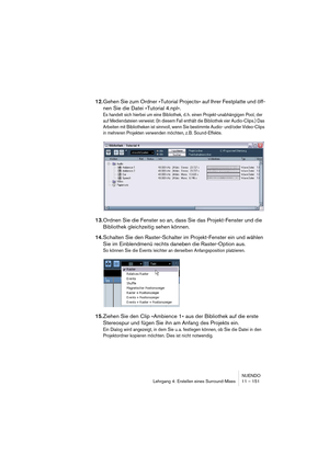 Page 151NUENDO
Lehrgang 4: Erstellen eines Surround-Mixes 11 – 151
12.Gehen Sie zum Ordner »Tutorial Projects« auf Ihrer Festplatte und öff-
nen Sie die Datei »Tutorial 4.npl«.
Es handelt sich hierbei um eine Bibliothek, d. h. einen Projekt-unabhängigen Pool, der 
auf Mediendateien verweist. (In diesem Fall enthält die Bibliothek vier Audio-Clips.) Das 
Arbeiten mit Bibliotheken ist sinnvoll, wenn Sie bestimmte Audio- und/oder Video-Clips 
in mehreren Projekten verwenden möchten, z. B. Sound-Effekte.
13.Ordnen...