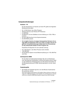 Page 17 
NUENDO
Systemanforderungen und Installation für Windows 2 – 17 
Computeranforderungen
 
Hardware – PC
 
Für die Verwendung von Nuendo auf einem PC gelten die folgenden 
Mindestanforderungen: 
•Ein 1,6 GHz Pentium- bzw. Athlon-Prozessor.
•Windows XP Home oder Windows XP Professional.
•512 MB RAM.
•Ein Bildschirm und eine Grafikkarte, die eine Auflösung von 1024 x 768 un-
terstützen.
•Ein freier USB-Anschluss für den Kopierschutzstecker.
•Ein DVD-ROM-Laufwerk.
 
•Es ist möglich, Nuendo auf weniger...