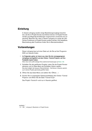 Page 166NUENDO
12 – 166 Lehrgang 5: Bearbeiten im Projekt-Fenster
Einleitung
In diesem Lehrgang werden einige Bearbeitungsvorgänge beschrie-
ben, die Sie im Projekt-Fenster durchführen können. Im Projekt-Fenster 
werden grundlegende Einstellungen vorgenommen und Events neu an-
geordnet. Beachten Sie, dass in diesem Lehrgang nur einige der zahl-
reichen Funktionen im Projekt-Fenster erwähnt werden. Eine detaillierte 
Beschreibung aller Funktionen finden Sie im Benutzerhandbuch.
Vorbereitungen
Dieser Lehrgang baut...