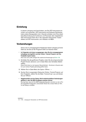 Page 178NUENDO
13 – 178 Lehrgang 6: Verwenden von VST-Instrumenten
Einleitung
In diesem Lehrgang wird beschrieben, wie Sie VST-Instrumente ein-
richten und verwenden. VST-Instrumente sind Software-Synthesizer 
(oder andere Klangquellen), die in Nuendo enthalten sind. Eine detail-
lierte Beschreibung der Funktionen und Parameter aller mitgelieferten 
VST-Instrumente finden Sie in den separaten Dokumenten »Audio-
effekte und VST-Instrumente« und »Arbeiten mit MIDI«.
Vorbereitungen
Genau wie im vorangegangenen...