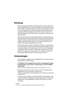 Page 202NUENDO15 – 202 Lehrgang 8: Arrangieren mit der Projektstruktur-Funktion
Einleitung
Dieser Lehrgang beschreibt die Projektstruktur-Funktion. Diese Funk-
tion ermöglicht Ihnen, Ihr Projekt zu arrangieren, ohne dabei Parts und 
Events linear im Projekt-Fenster anzuordnen. Sie müssen Events nicht 
mehr im Projekt-Fenster verschieben, kopieren oder einfügen und so 
ein lineares Projekt arrangieren, sondern Sie können (wie bei einer 
Playlist) einzelne Events als Abschnitte im Arrangement definieren und 
diese...