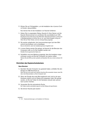 Page 24NUENDO
2 – 24 Systemanforderungen und Installation für Windows
7.Klicken Sie auf »Fertigstellen«, um die Installation des »Licence Cont-
rol Center« abzuschließen.
Nun können Sie mit der Installation von Nuendo fortfahren:
1.Geben Sie im angezeigten Dialog »Nuendo 3« Ihren Namen und die 
Nuendo-Seriennummer ein und klicken Sie anschließend auf »OK«.
Die Seriennummer finden Sie auf der DVD-Hülle. Überprüfen Sie Namen und Nummer 
im Bestätigungsdialog und klicken Sie auf »Ja«, wenn beide Eingaben richtig...