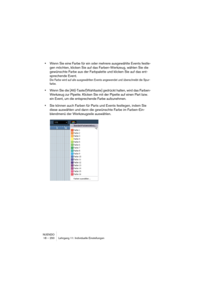 Page 250NUENDO
18 – 250 Lehrgang 11: Individuelle Einstellungen
•Wenn Sie eine Farbe für ein oder mehrere ausgewählte Events festle-
gen möchten, klicken Sie auf das Farben-Werkzeug, wählen Sie die 
gewünschte Farbe aus der Farbpalette und klicken Sie auf das ent-
sprechende Event.
Die Farbe wird auf alle ausgewählten Events angewendet und überschreibt die Spur-
farbe. 
•Wenn Sie die [Alt]-Taste/[Wahltaste] gedrückt halten, wird das Farben-
Werkzeug zur Pipette. Klicken Sie mit der Pipette auf einen Part bzw....