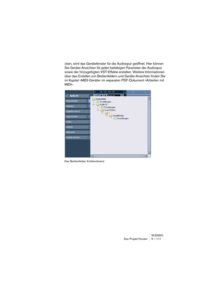 Page 111NUENDO
Das Projekt-Fenster 5 – 111
cken, wird das Gerätefenster für die Audiospur geöffnet. Hier können 
Sie Geräte-Ansichten für jeden beliebigen Parameter der Audiospur 
sowie der hinzugefügten VST-Effekte erstellen. Weitere Informationen 
über das Erstellen von Bedienfeldern und Geräte-Ansichten finden Sie 
im Kapitel »MIDI-Geräte« im separaten PDF-Dokument »Arbeiten mit 
MIDI«.
Das Bedienfelder-Einblendmenü  