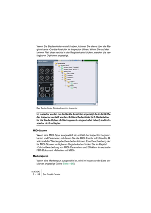 Page 112NUENDO
5 – 112 Das Projekt-Fenster
Wenn Sie Bedienfelder erstellt haben, können Sie diese über die Re-
gisterkarte »Geräte-Ansicht« im Inspector öffnen. Wenn Sie auf den 
kleinen Pfeil oben rechts in der Registerkarte klicken, werden die ver-
fügbaren Optionen angezeigt.
Das Bedienfelder-Einblendmenü im Inspector
Im Inspector werden nur die Geräte-Ansichten angezeigt, die in der Größe 
des Inspectors erstellt wurden. Größere Bedienfelder (z. B. Bedienfelder 
für die Sie die Option »Größe insgesamt«...