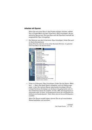 Page 135NUENDO
Das Projekt-Fenster 5 – 135
Arbeiten mit Spuren
Wenn Sie eine neue Spur in das Projekt einfügen möchten, wählen 
Sie im Projekt-Menü aus dem Untermenü »Spur hinzufügen« die ge-
wünschte Spurart aus. Die neue Spur wird der Spurliste unterhalb der 
ausgewählten Spur hinzugefügt.
•Die Optionen aus dem Untermenü »Spur hinzufügen« finden Sie auch 
im Quick-Kontextmenü.
Dieses öffnen Sie, indem Sie mit der rechten Maustaste (Win) bzw. mit gedrückter 
[Ctrl]-Taste (Mac) in die Spurliste klicken.
•Unten...