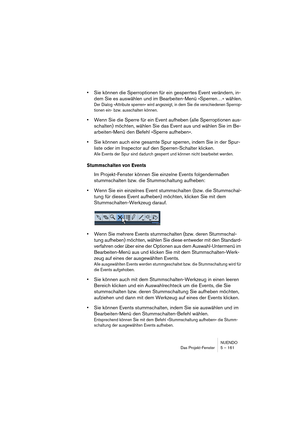 Page 161NUENDO
Das Projekt-Fenster 5 – 161
•Sie können die Sperroptionen für ein gesperrtes Event verändern, in-
dem Sie es auswählen und im Bearbeiten-Menü »Sperren…« wählen.
Der Dialog »Attribute sperren« wird angezeigt, in dem Sie die verschiedenen Sperrop-
tionen ein- bzw. ausschalten können.
•Wenn Sie die Sperre für ein Event aufheben (alle Sperroptionen aus-
schalten) möchten, wählen Sie das Event aus und wählen Sie im Be-
arbeiten-Menü den Befehl »Sperre aufheben«.
•Sie können auch eine gesamte Spur...