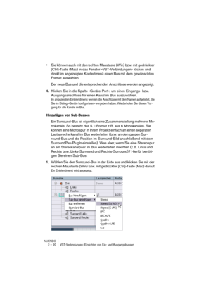 Page 20NUENDO
2 – 20 VST-Verbindungen: Einrichten von Ein- und Ausgangsbussen
•Sie können auch mit der rechten Maustaste (Win) bzw. mit gedrückter 
[Ctrl]-Taste (Mac) in das Fenster »VST-Verbindungen« klicken und 
direkt im angezeigten Kontextmenü einen Bus mit dem gewünschten 
Format auswählen.
Der neue Bus und die entsprechenden Anschlüsse werden angezeigt.
4.Klicken Sie in die Spalte »Geräte-Port«, um einen Eingangs- bzw. 
Ausgangsanschluss für einen Kanal im Bus auszuwählen.
Im angezeigten Einblendmenü...