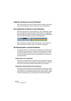 Page 192NUENDO
7 – 192 Ordnerspuren
Entfernen von Spuren aus einer Ordnerspur
Wenn Sie eine Spur aus einem Ordner entfernen möchten, ziehen Sie 
sie aus der Ordnerspur hinaus und legen sie auf der Spurliste ab.
Ein-/Ausblenden von Spuren in einer Ordnerspur
Sie können die Spuren in einem Ordner ein- bzw. ausblenden, indem 
Sie in der Spurliste auf den Schalter »Ordnerinhalt ein-/ausblenden« 
(den Plus-/Minusschalter) für die Ordnerspur klicken. Ausgeblendete 
Spuren werden trotzdem wie gewohnt wiedergegeben....