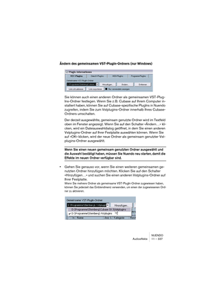 Page 337NUENDO
Audioeffekte 11 – 337
Ändern des gemeinsamen VST-PlugIn-Ordners (nur Windows)
Sie können auch einen anderen Ordner als gemeinsamen VST-Plug-
Ins-Ordner festlegen. Wenn Sie z. B. Cubase auf Ihrem Computer in-
stalliert haben, können Sie auf Cubase-spezifische PlugIns in Nuendo 
zugreifen, indem Sie zum Vstplugins-Ordner innerhalb Ihres Cubase-
Ordners umschalten.
Der derzeit ausgewählte, gemeinsam genutzte Ordner wird im Textfeld 
oben im Fenster angezeigt. Wenn Sie auf den Schalter »Ändern…« kli-...