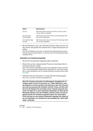 Page 564NUENDO
21 – 564 Arbeiten mit der Tempospur
•Mit der Pfeil-Nach-Links- bzw. Pfeil-Nach-Rechts-Taste auf Ihrer Tas-
tatur können Sie jeweils den nächsten bzw. vorigen Kurvenpunkt aus-
wählen.
Wenn Sie die Pfeiltasten verwenden und dabei die [Umschalttaste] gedrückt halten, 
bleibt die aktuelle Auswahl bestehen, so dass Sie mehrere Kurvenpunkte gleichzeitig 
auswählen können.
Bearbeiten von Tempokurvenpunkten
Sie können Kurvenpunkte folgendermaßen bearbeiten:
•Klicken Sie auf den entsprechenden Punkt und...