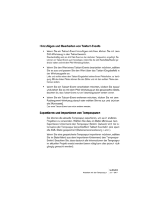 Page 567NUENDO
Arbeiten mit der Tempospur 21 – 567
Hinzufügen und Bearbeiten von Taktart-Events
•Wenn Sie ein Taktart-Event hinzufügen möchten, klicken Sie mit dem 
Stift-Werkzeug in den Taktartbereich. 
Standardmäßig wird ein 4/4-Takt-Event an der nächsten Taktposition eingefügt. Sie 
können ein Taktart-Event auch hinzufügen, indem Sie die [Alt]-Taste/[Wahltaste] ge-
drückt halten und mit dem Pfeil-Werkzeug klicken.
•Wenn Sie den Wert eines Taktart-Events bearbeiten möchten, wählen 
Sie es aus und passen Sie...