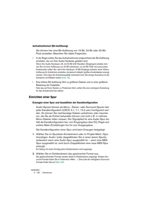 Page 58NUENDO
4 – 58 Aufnehmen
Aufnahmeformat (Bit-Auflösung)
Sie können hier eine Bit-Auflösung von 16 Bit, 24 Bit oder 32-Bit-
Float einstellen. Beachten Sie dabei Folgendes:
•In der Regel sollten Sie das Aufnahmeformat entsprechend der Bit-Auflösung 
einstellen, die von Ihrer Audio-Hardware geliefert wird.
Wenn Ihre Audio-Hardware z. B. mit 20 Bit A/D-Wandlern (Eingängen) arbeitet, kön-
nen Sie mit einer Auflösung von 24 Bit aufnehmen, um die Bit-Tiefe voll auszunutzen. 
Andererseits sollten Sie, wenn Ihre...