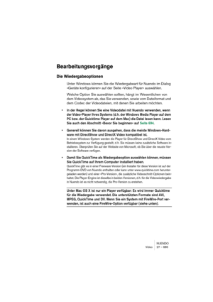 Page 685NUENDO
Video 27 – 685
Bearbeitungsvorgänge
Die Wiedergabeoptionen
Unter Windows können Sie die Wiedergabeart für Nuendo im Dialog 
»Geräte konfigurieren« auf der Seite »Video Player« auswählen.
Welche Option Sie auswählen sollten, hängt im Wesentlichen von 
dem Videosystem ab, das Sie verwenden, sowie vom Dateiformat und 
dem Codec der Videodateien, mit denen Sie arbeiten möchten. 
•In der Regel können Sie eine Videodatei mit Nuendo verwenden, wenn 
der Video-Player Ihres Systems (d. h. der Windows Media...