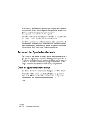 Page 756NUENDO
30 – 756 Individuelle Einstellungen
•Wenn Sie im Presets-Bereich auf den Speichern-Schalter (das Dis-
kettensymbol) klicken, können Sie einen Namen für die aktuelle Konfi-
guration eingeben und diese als Preset speichern.
Das gespeicherte Preset wird im Presets-Feld angezeigt.
•Wenn Sie ein Preset löschen möchten, wählen Sie es aus und klicken 
Sie auf den Löschen-Schalter (das Papierkorbsymbol).
•Sie können gespeicherte Konfigurationen entweder aus dem Presets-
Einblendmenü in diesem Dialog...