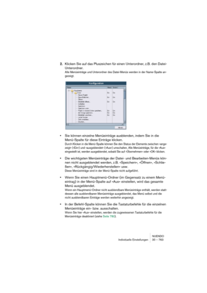 Page 763NUENDO
Individuelle Einstellungen 30 – 763
2.Klicken Sie auf das Pluszeichen für einen Unterordner, z.B. den Datei-
Unterordner.
Alle Menüeinträge und Unterordner des Datei-Menüs werden in der Name-Spalte an-
gezeigt.
•Sie können einzelne Menüeinträge ausblenden, indem Sie in die 
Menü-Spalte für diese Einträge klicken.
Durch Klicken in die Menü-Spalte können Sie den Status der Elemente zwischen »ange-
zeigt« (»Ein«) und »ausgeblendet« (»Aus«) umschalten. Alle Menüeinträge, für die »Aus« 
eingestellt...