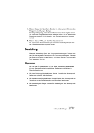 Page 767NUENDO
Individuelle Einstellungen 30 – 767
4.Klicken Sie auf den Speichern-Schalter im linken unteren Bereich des 
Programmeinstellungen-Dialogs.
Ein Dialog wird angezeigt, in dem Sie einen Namen für das Preset eingeben können. 
Sie sollten einen aussagekräftigen Namen verwenden, der sich auf die gespeicherten 
Einstellungen bezieht (z. B. »Konfiguration« oder »Bearbeitungsoptionen-Steuerele-
mente«).
5.Klicken Sie auf »OK«, um das Preset zu speichern.
Die gespeicherten Programmeinstellungen können nun...