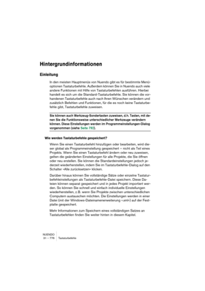 Page 776NUENDO
31 – 776 Tastaturbefehle
Hintergrundinformationen
Einleitung
In den meisten Hauptmenüs von Nuendo gibt es für bestimmte Menü-
optionen Tastaturbefehle. Außerdem können Sie in Nuendo auch viele 
andere Funktionen mit Hilfe von Tastaturbefehlen ausführen. Hierbei 
handelt es sich um die Standard-Tastaturbefehle. Sie können die vor-
handenen Tastaturbefehle auch nach Ihren Wünschen verändern und 
zusätzlich Befehlen und Funktionen, für die es noch keine Tastaturbe-
fehle gibt, Tastaturbefehle...