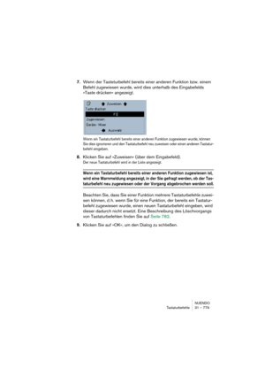 Page 779NUENDO
Tastaturbefehle 31 – 779
7.Wenn der Tasteturbefehl bereits einer anderen Funktion bzw. einem 
Befehl zugewiesen wurde, wird dies unterhalb des Eingabefelds 
»Taste drücken« angezeigt.
Wenn ein Tastaturbefehl bereits einer anderen Funktion zugewiesen wurde, können 
Sie dies ignorieren und den Tastaturbefehl neu zuweisen oder einen anderen Tastatur-
befehl eingeben.
8.Klicken Sie auf »Zuweisen« (über dem Eingabefeld).
Der neue Tastaturbefehl wird in der Liste angezeigt.
Wenn ein Tastaturbefehl...