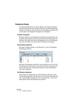 Page 118NUENDO
6 – 118 Polyphone Stimmen
Polyphonie-Presets
Im Presets-Einblendmenü im oberen Bereich der Polyphonie-Regis-
terkarte finden Sie drei sehr hilfreiche Optionen. Anstatt Einstellungen 
manuell vorzunehmen, können Sie eine der Vorgaben auswählen und 
so Zeit sparen. Die folgenden Vorgaben sind verfügbar:
Variabler Trennpunkt
Mit dieser Option wird der Dialog für zwei Stimmen eingerichtet, eine 
auf jedem Notensystem, jede mit automatischer Ausrichtung der No-
tenhälse. Dies stellt einen guten...