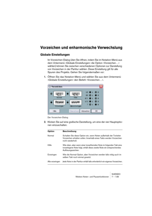 Page 139NUENDO
Weitere Noten- und Pausenfunktionen 7 – 139
Vorzeichen und enharmonische Verwechslung
Globale Einstellungen
Im Vorzeichen-Dialog (den Sie öffnen, indem Sie im Notation-Menü aus 
dem Untermenü »Globale Einstellungen« die Option »Vorzeichen…« 
wählen) können Sie zwischen verschiedenen Optionen zur Darstellung 
von Vorzeichen in der Partitur wählen. Diese Einstellung gilt für alle 
Spuren des Projekts. Gehen Sie folgendermaßen vor:
1.Öffnen Sie das Notation-Menü und wählen Sie aus dem Untermenü...