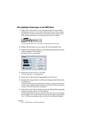 Page 166NUENDO
7 – 166 Weitere Noten- und Pausenfunktionen
Mit endgültigen Änderungen an den MIDI-Daten
1.Fügen Sie so viele Noten ein, wie die gewünschte N-Tole umfasst.
Normalerweise sind dies 5, 7 oder 9 Noten. Wenn die N-Tole auch Pausen umfasst, 
lassen Sie einen entsprechenden Freiraum. Achten Sie aber darauf, dass die einge-
stellte Anzeigequantisierung auch die Darstellung dieser Pausen ermöglicht.
Fünf Sechzehntelnoten, die in eine Quintole umgewandelt werden sollen.
2.Wählen Sie die Noten aus, aus...