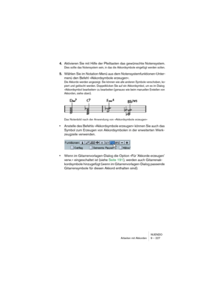 Page 227NUENDO
Arbeiten mit Akkorden 9 – 227
4.Aktivieren Sie mit Hilfe der Pfeiltasten das gewünschte Notensystem.
Dies sollte das Notensystem sein, in das die Akkordsymbole eingefügt werden sollen.
5.Wählen Sie im Notation-Menü aus dem Notensystemfunktionen-Unter-
menü den Befehl »Akkordsymbole erzeugen«.
Die Akkorde werden angezeigt. Sie können wie alle anderen Symbole verschoben, ko-
piert und gelöscht werden. Doppelklicken Sie auf ein Akkordsymbol, um es im Dialog 
»Akkordsymbol bearbeiten« zu bearbeiten...