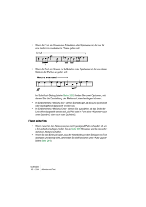 Page 234NUENDO
10 – 234 Arbeiten mit Text
• Wenn der Text ein Hinweis zur Artikulation oder Spielweise ist, der nur für 
eine bestimmte musikalische Phrase gelten soll:
• Wenn der Text ein Hinweis zur Artikulation oder Spielweise ist, der von dieser 
Stelle in der Partitur an gelten soll:
Im Schriftart-Dialog (siehe Seite 235) finden Sie zwei Optionen, mit 
denen Sie die Darstellung der Melisma-Linien festlegen können:
• Im Einblendmenü »Melisma-Stil« können Sie festlegen, ob die Linie gestrichelt 
oder...