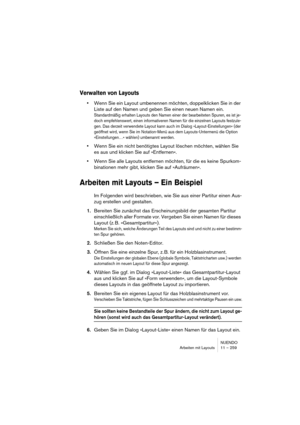 Page 259NUENDO
Arbeiten mit Layouts 11 – 259
Verwalten von Layouts
•Wenn Sie ein Layout umbenennen möchten, doppelklicken Sie in der 
Liste auf den Namen und geben Sie einen neuen Namen ein.
Standardmäßig erhalten Layouts den Namen einer der bearbeiteten Spuren, es ist je-
doch empfehlenswert, einen informativeren Namen für die einzelnen Layouts festzule-
gen. Das derzeit verwendete Layout kann auch im Dialog »Layout-Einstellungen« (der 
geöffnet wird, wenn Sie im Notation-Menü aus dem Layouts-Untermenü die...