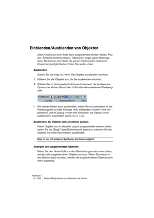 Page 266NUENDO
12 – 266 Weitere Möglichkeiten zum Gestalten der Partitur
Einblenden/Ausblenden von Objekten
Jedes Objekt auf einer Seite kann ausgeblendet werden: Noten, Pau-
sen, Symbole, Notenschlüssel, Taktstriche, sogar ganze Notensys-
teme. Sie können eine Seite bis auf ein Notensystem reduzieren. 
Anwendungsmöglichkeiten finden Sie weiter unten.
Ausblenden
Gehen Sie wie folgt vor, wenn Sie Objekte ausblenden möchten:
1.Wählen Sie alle Objekte aus, die Sie ausblenden möchten.
2.Wählen Sie im...